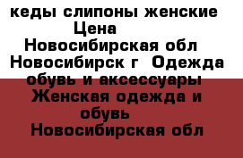 кеды слипоны женские › Цена ­ 500 - Новосибирская обл., Новосибирск г. Одежда, обувь и аксессуары » Женская одежда и обувь   . Новосибирская обл.